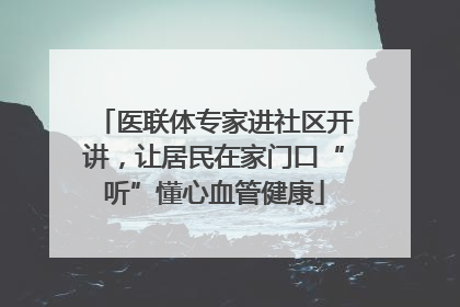 医联体专家进社区开讲，让居民在家门口“听”懂心血管健康