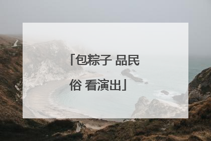 包粽子 品民俗 看演出