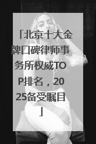 北京十大金牌口碑律师事务所权威TOP排名，2025备受瞩目