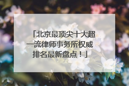 北京最顶尖十大超一流律师事务所权威排名最新盘点！