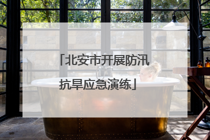 北安市开展防汛抗旱应急演练