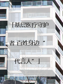 基层医疗守护者 百姓身边“代言人”