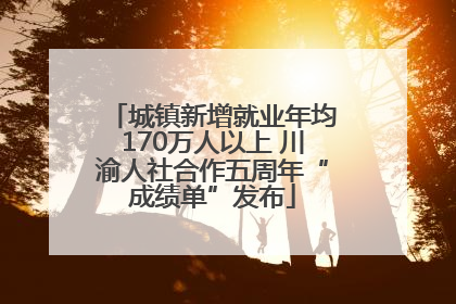 城镇新增就业年均170万人以上 川渝人社合作五周年“成绩单”发布
