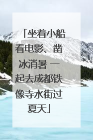 坐着小船看电影、凿冰消暑 一起去成都铁像寺水街过夏天