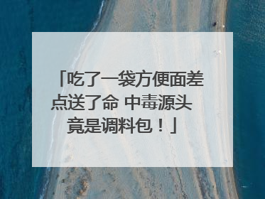 吃了一袋方便面差点送了命 中毒源头竟是调料包！
