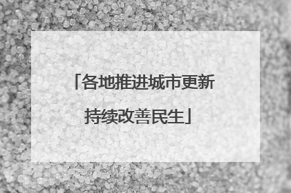 各地推进城市更新 持续改善民生