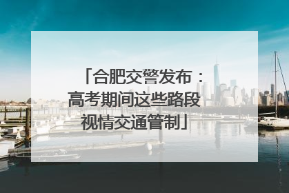 合肥交警发布：高考期间这些路段视情交通管制
