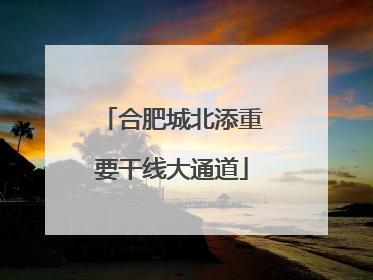 合肥城北添重要干线大通道