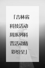 吉林省科技活动周系列科普活动精彩纷呈