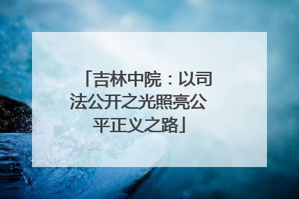 吉林中院：以司法公开之光照亮公平正义之路