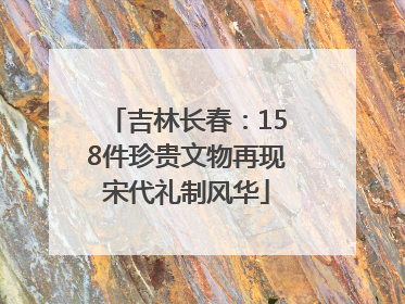 吉林长春：158件珍贵文物再现宋代礼制风华