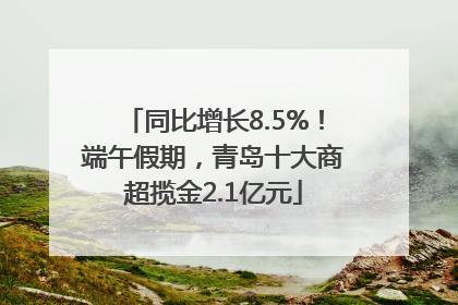 同比增长8.5%！端午假期，青岛十大商超揽金2.1亿元