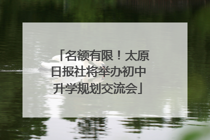 名额有限！太原日报社将举办初中升学规划交流会