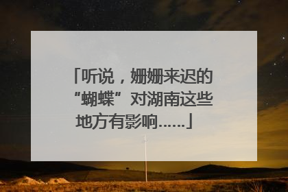 听说，姗姗来迟的“蝴蝶”对湖南这些地方有影响……