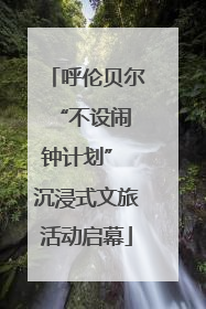 呼伦贝尔 “不设闹钟计划” 沉浸式文旅活动启幕