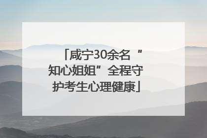 咸宁30余名“知心姐姐”全程守护考生心理健康
