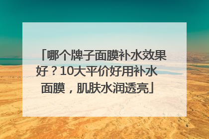 哪个牌子面膜补水效果好？10大平价好用补水面膜，肌肤水润透亮