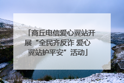 商丘电信爱心翼站开展“全民齐反诈 爱心翼站护平安”活动