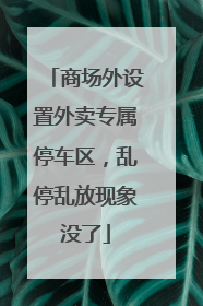 商场外设置外卖专属停车区，乱停乱放现象没了