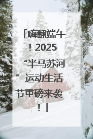 嗨翻端午！2025“半马苏河”运动生活节重磅来袭！