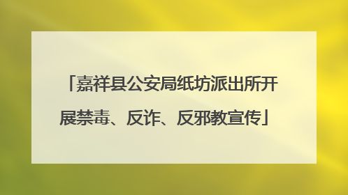 嘉祥县公安局纸坊派出所开展禁毒、反诈、反邪教宣传