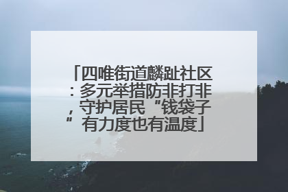 四唯街道麟趾社区：多元举措防非打非，守护居民“钱袋子”有力度也有温度