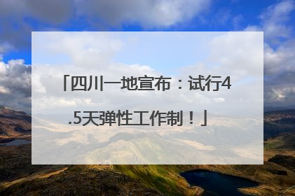 四川一地宣布：试行4.5天弹性工作制！