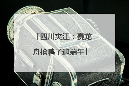 四川夹江：赛龙舟抢鸭子迎端午