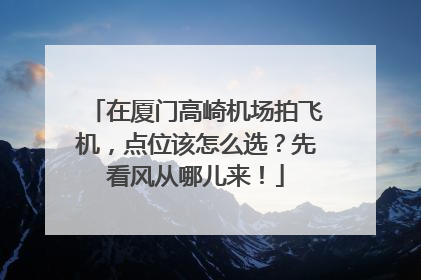 在厦门高崎机场拍飞机，点位该怎么选？先看风从哪儿来！