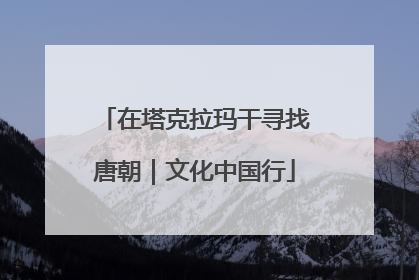 在塔克拉玛干寻找唐朝｜文化中国行