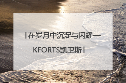 在岁月中沉淀与闪耀—KFORTS凯卫斯