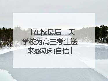 在校最后一天 学校为高三考生送来感动和自信