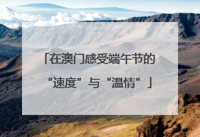 在澳门感受端午节的“速度”与“温情”