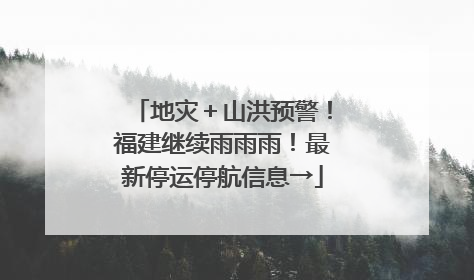 地灾＋山洪预警！福建继续雨雨雨！最新停运停航信息→
