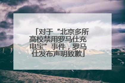 对于“北京多所高校禁用罗马仕充电宝”事件，罗马仕发布声明致歉