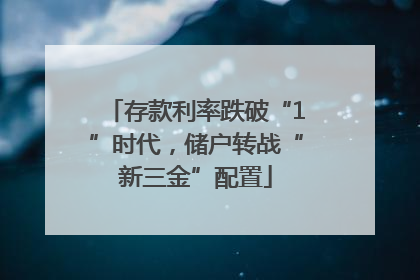 存款利率跌破“1”时代，储户转战“新三金”配置