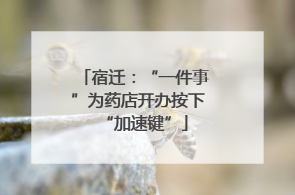 宿迁：“一件事”为药店开办按下“加速键”