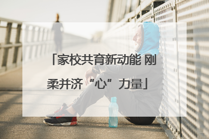 家校共育新动能 刚柔并济“心”力量