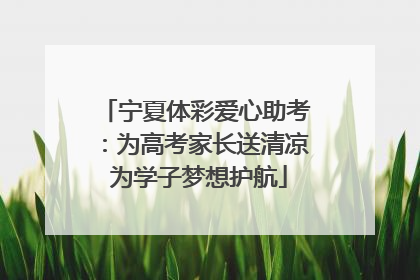 宁夏体彩爱心助考：为高考家长送清凉 为学子梦想护航