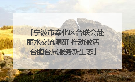 宁波市奉化区台联会赴丽水交流调研 推动激活台胞台属服务新生态