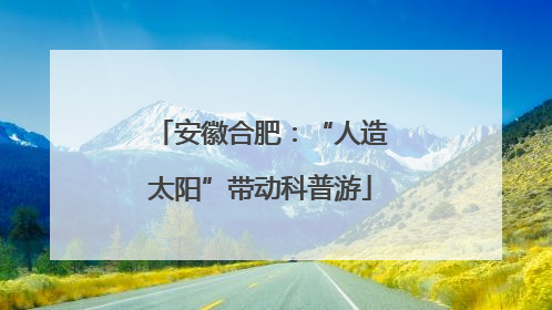 安徽合肥：“人造太阳”带动科普游