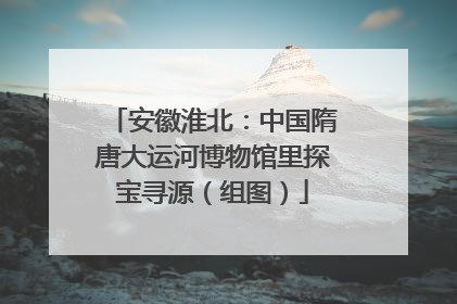 安徽淮北：中国隋唐大运河博物馆里探宝寻源（组图）