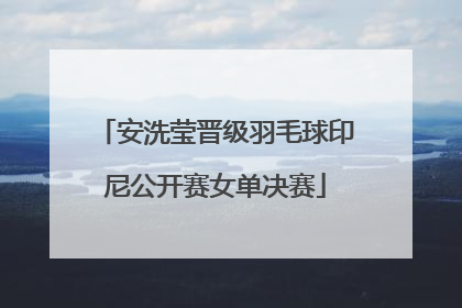 安洗莹晋级羽毛球印尼公开赛女单决赛