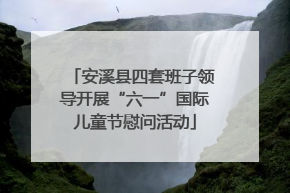 安溪县四套班子领导开展“六一”国际儿童节慰问活动