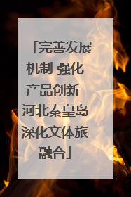 完善发展机制 强化产品创新 河北秦皇岛深化文体旅融合