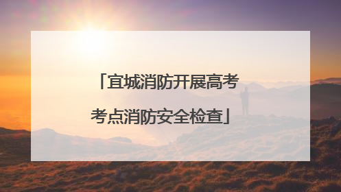 宜城消防开展高考考点消防安全检查