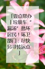 壹点帮办丨垃圾车“漏汤”愁坏居民！环卫部门：尽快另寻转运点