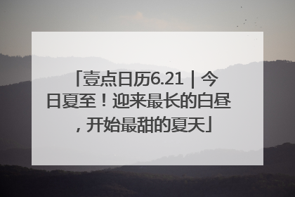 壹点日历6.21｜今日夏至！迎来最长的白昼，开始最甜的夏天