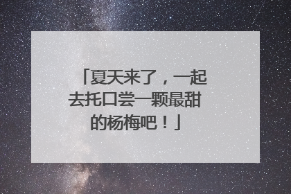 夏天来了，一起去托口尝一颗最甜的杨梅吧！