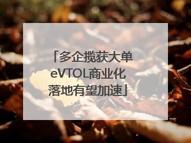 多企揽获大单 eVTOL商业化落地有望加速